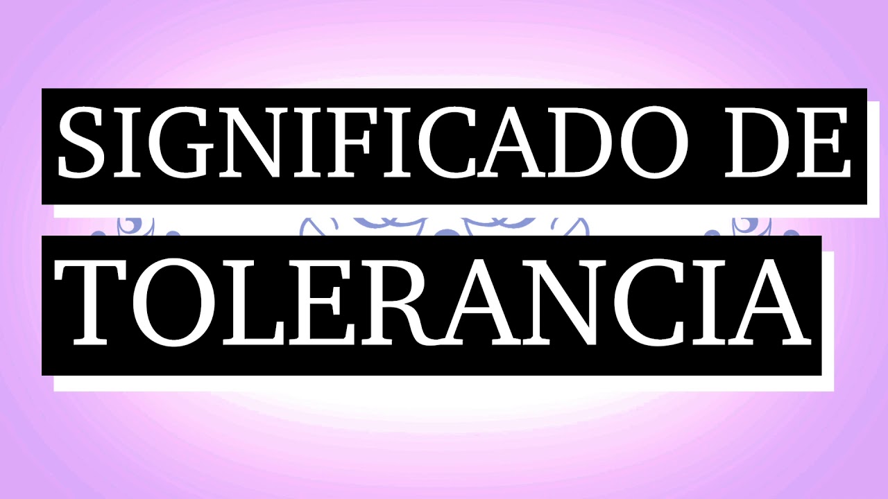 ¿Qué es tolerancia? 7 claves para entender su importancia hoy 17 que es tolerancia
